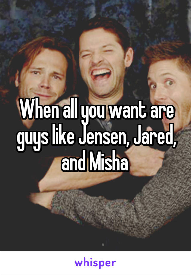 When all you want are guys like Jensen, Jared, and Misha 