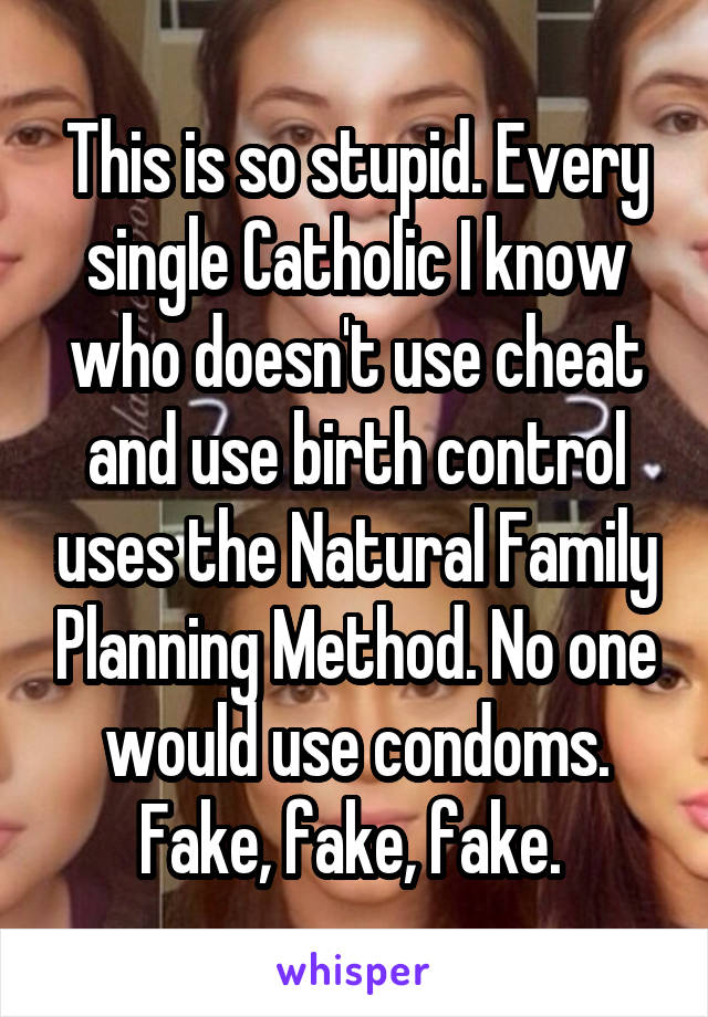 This is so stupid. Every single Catholic I know who doesn't use cheat and use birth control uses the Natural Family Planning Method. No one would use condoms. Fake, fake, fake. 