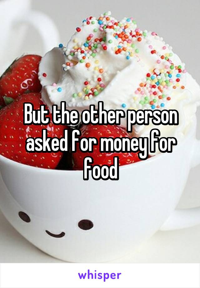 But the other person asked for money for food