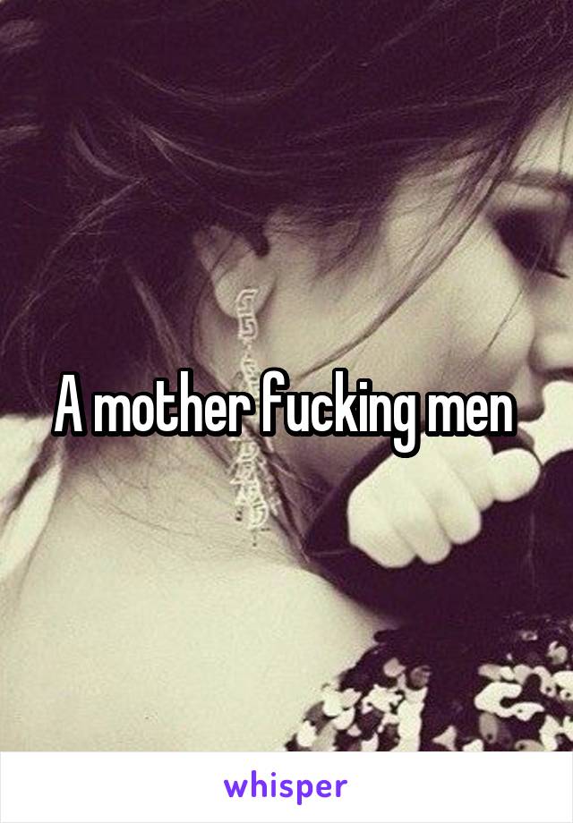 A mother fucking men 