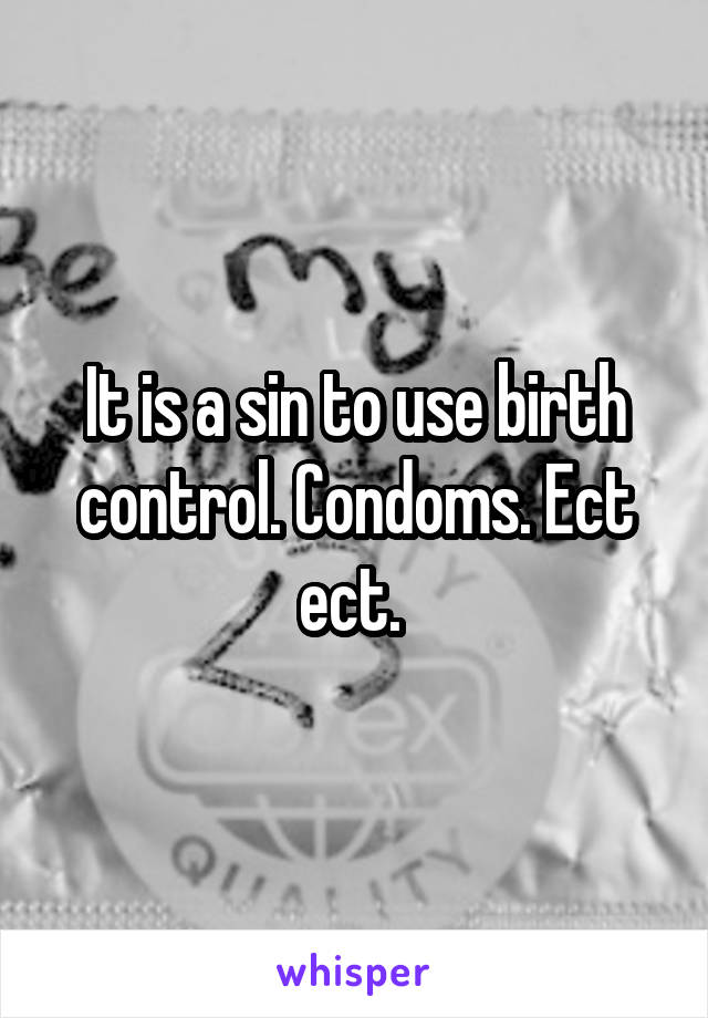 It is a sin to use birth control. Condoms. Ect ect. 