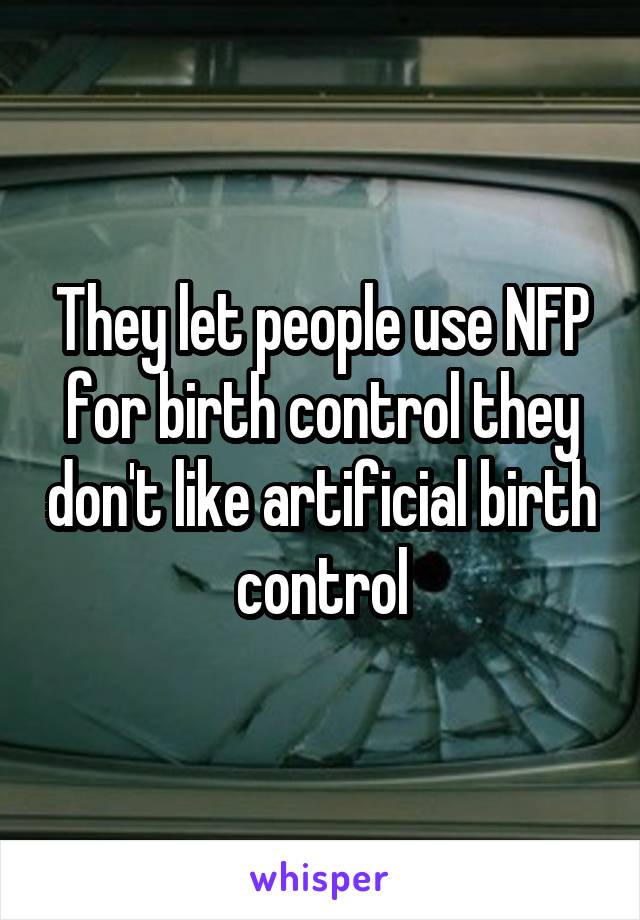 They let people use NFP for birth control they don't like artificial birth control