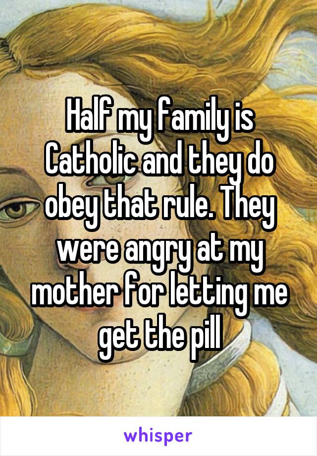 Half my family is Catholic and they do obey that rule. They were angry at my mother for letting me get the pill