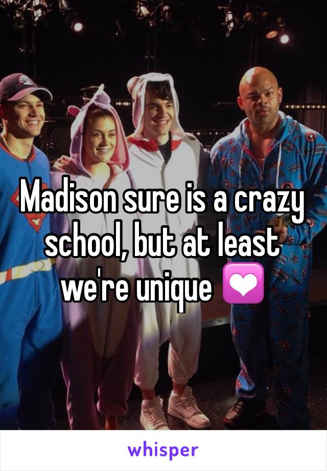 Madison sure is a crazy school, but at least we're unique 💟