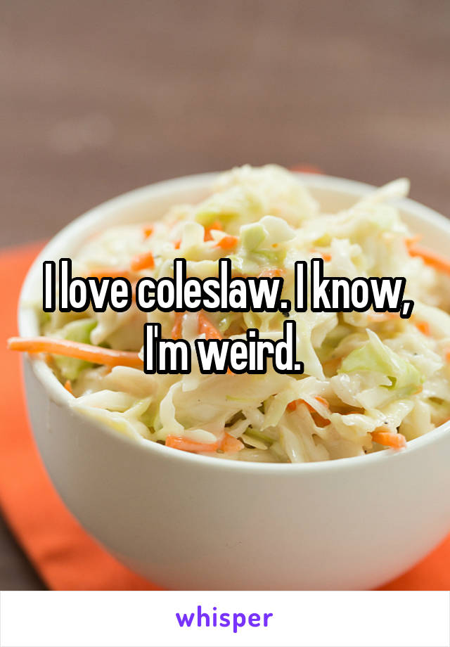 I love coleslaw. I know, I'm weird. 