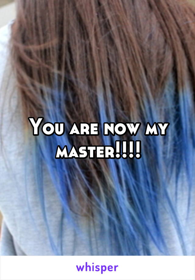 You are now my master!!!!