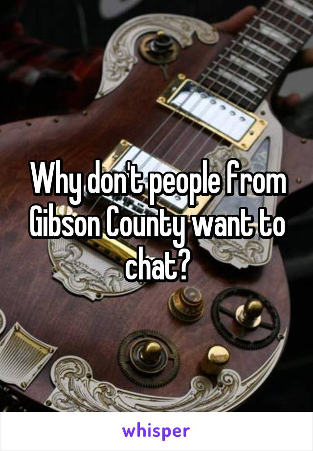 Why don't people from Gibson County want to chat?