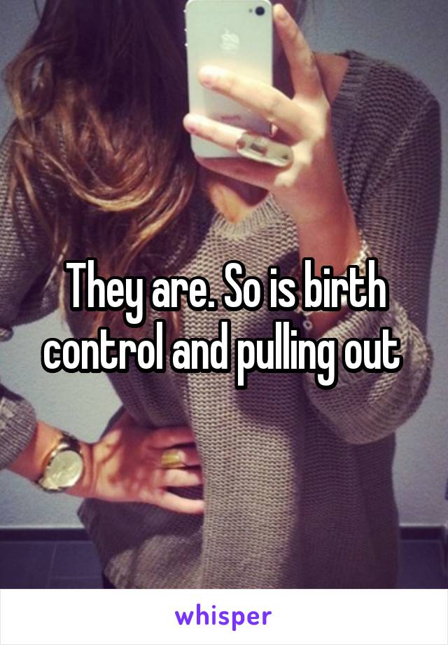 They are. So is birth control and pulling out 