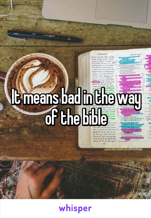 It means bad in the way of the bible