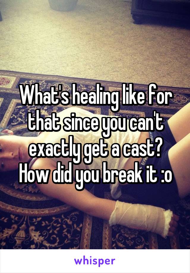 What's healing like for that since you can't exactly get a cast? How did you break it :o