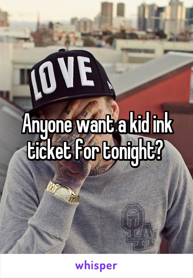 Anyone want a kid ink ticket for tonight? 