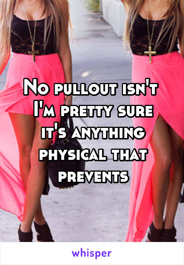 No pullout isn't 
I'm pretty sure it's anything physical that prevents