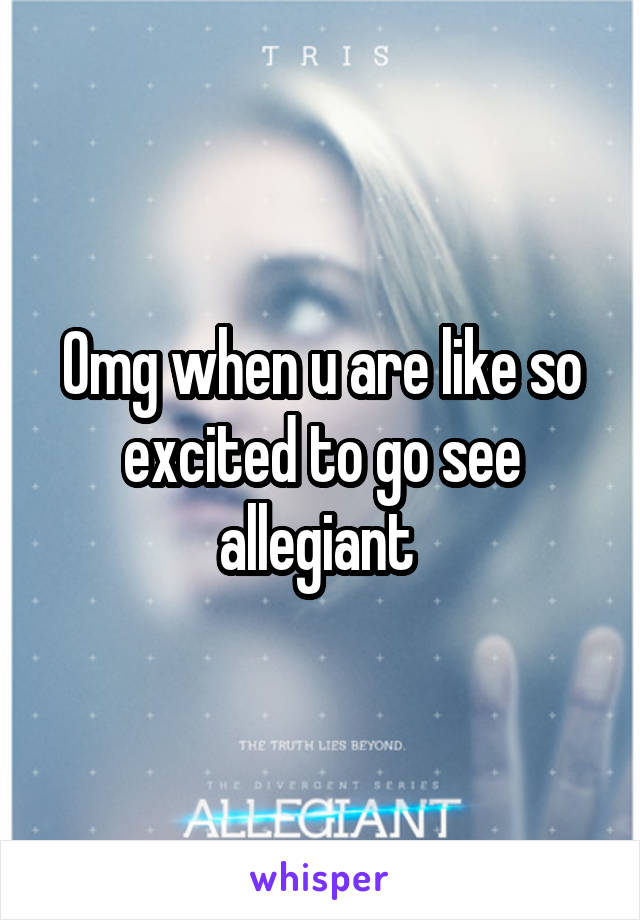 Omg when u are like so excited to go see allegiant 