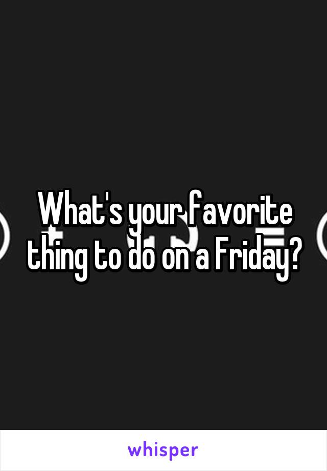 What's your favorite thing to do on a Friday?