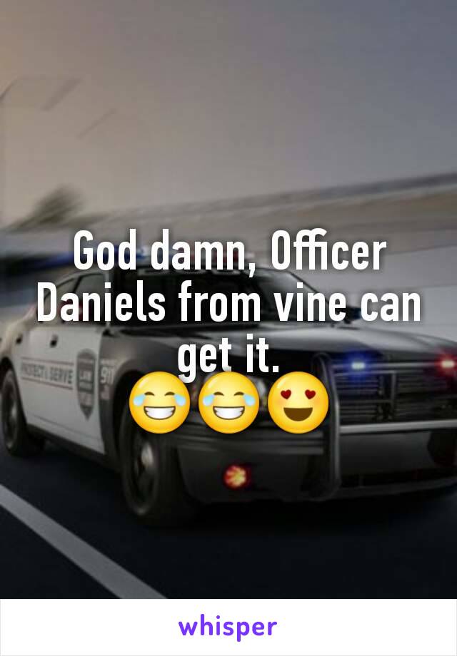 God damn, Officer Daniels from vine can get it.
😂😂😍