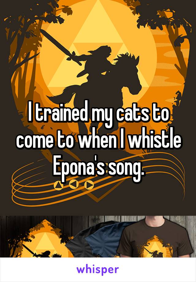 I trained my cats to come to when I whistle Epona's song.