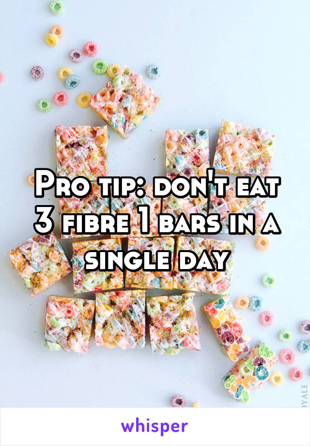 Pro tip: don't eat 3 fibre 1 bars in a single day