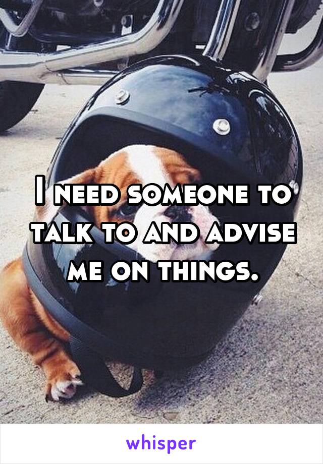 I need someone to talk to and advise me on things.