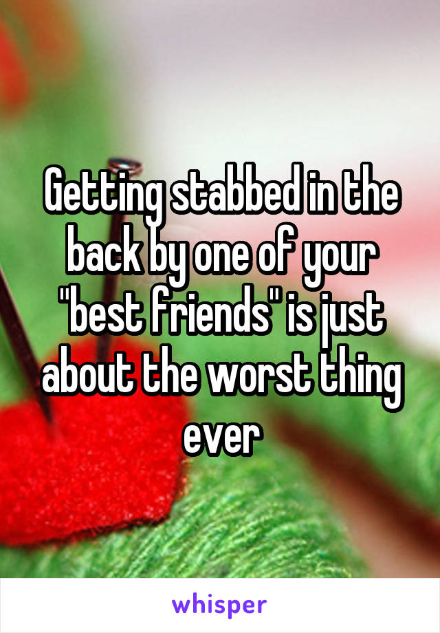 Getting stabbed in the back by one of your "best friends" is just about the worst thing ever