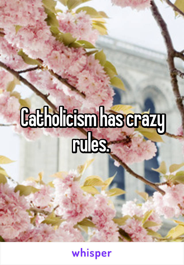 Catholicism has crazy rules. 