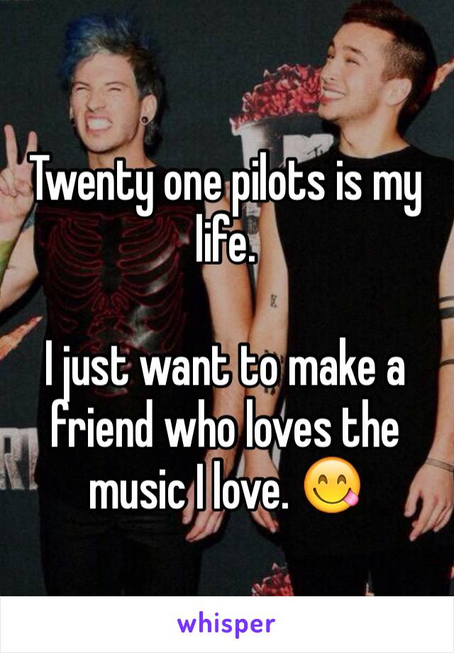 Twenty one pilots is my life.

I just want to make a friend who loves the music I love. 😋