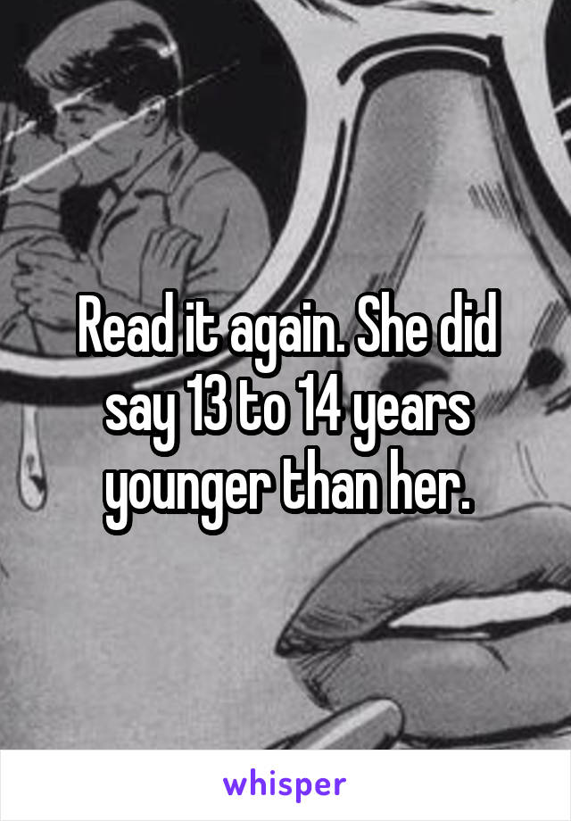 Read it again. She did say 13 to 14 years younger than her.