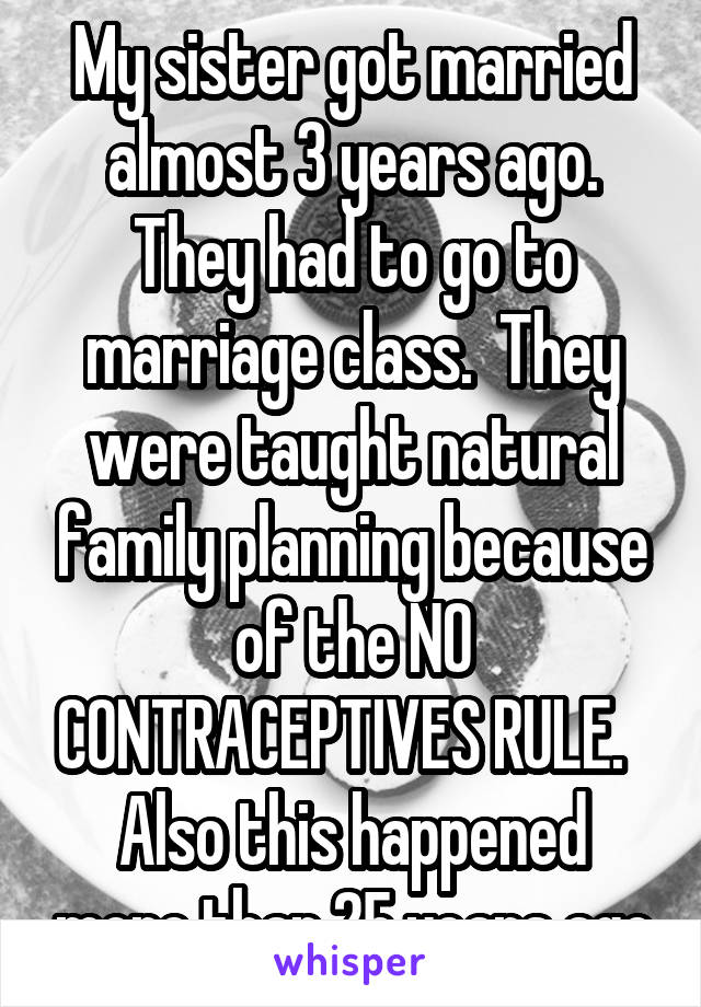 My sister got married almost 3 years ago. They had to go to marriage class.  They were taught natural family planning because of the NO CONTRACEPTIVES RULE.  
Also this happened more than 25 years ago