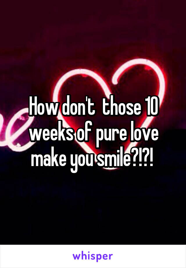 How don't  those 10 weeks of pure love make you smile?!?! 