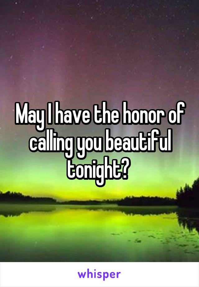 May I have the honor of calling you beautiful tonight? 