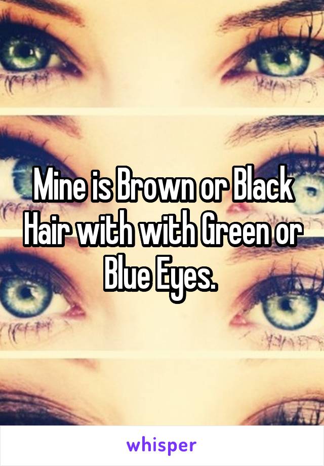 Mine is Brown or Black Hair with with Green or Blue Eyes. 