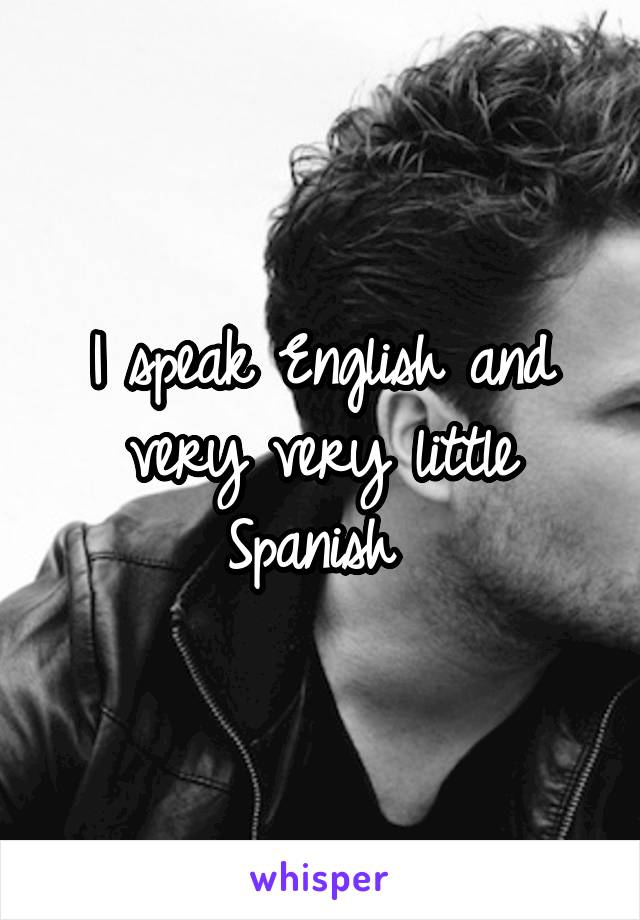 I speak English and very very little Spanish 