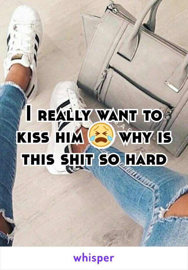 I really want to kiss him 😭 why is this shit so hard