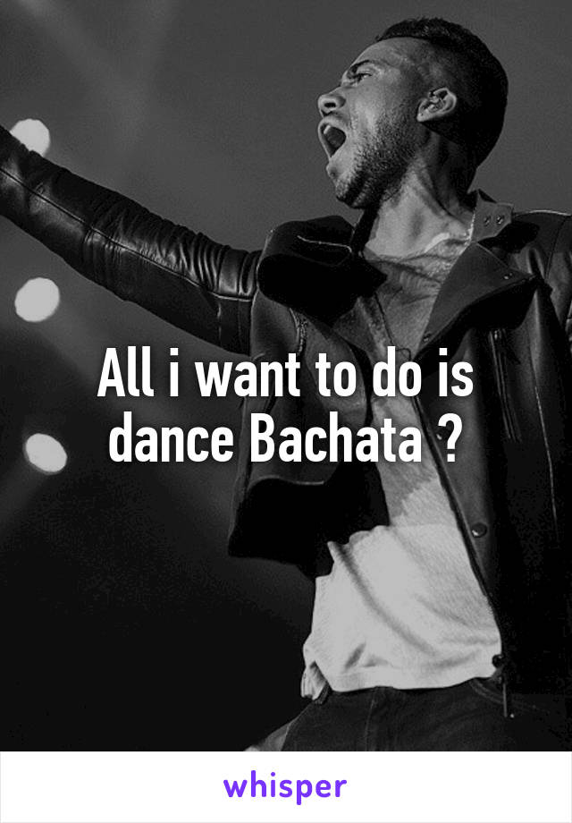 All i want to do is dance Bachata 😍