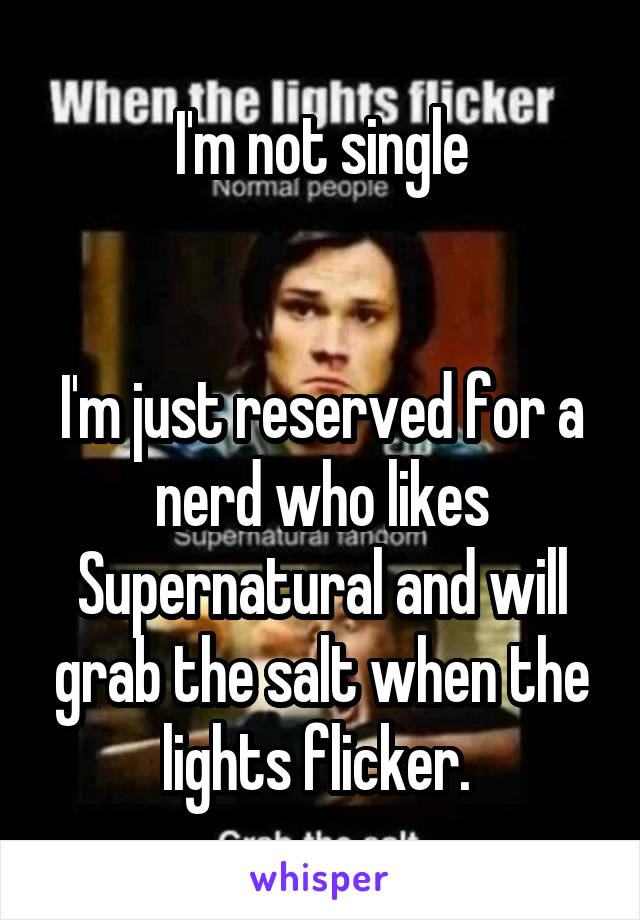 I'm not single


I'm just reserved for a nerd who likes Supernatural and will grab the salt when the lights flicker. 