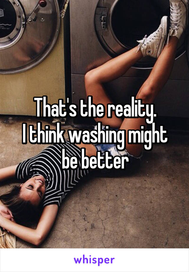 That's the reality.
I think washing might be better