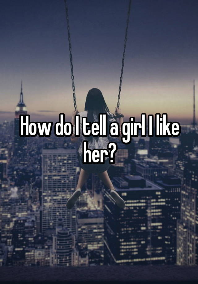 how-do-i-tell-a-girl-i-like-her