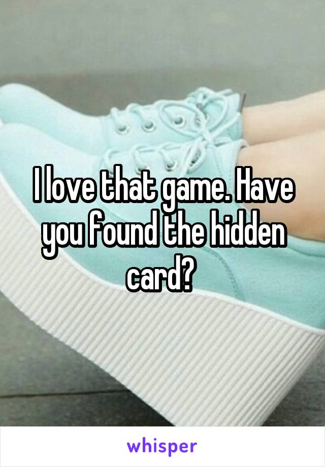I love that game. Have you found the hidden card? 