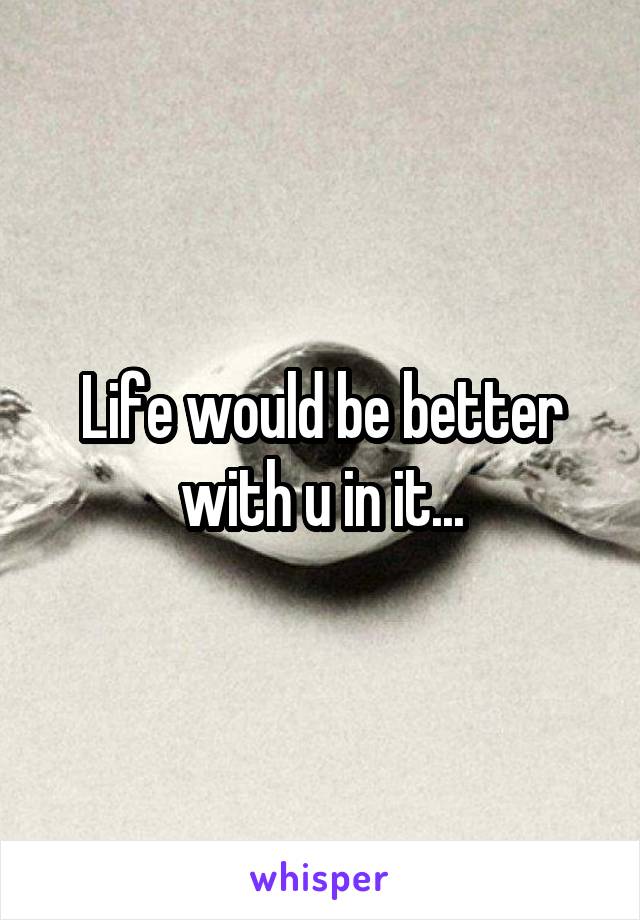 Life would be better with u in it...