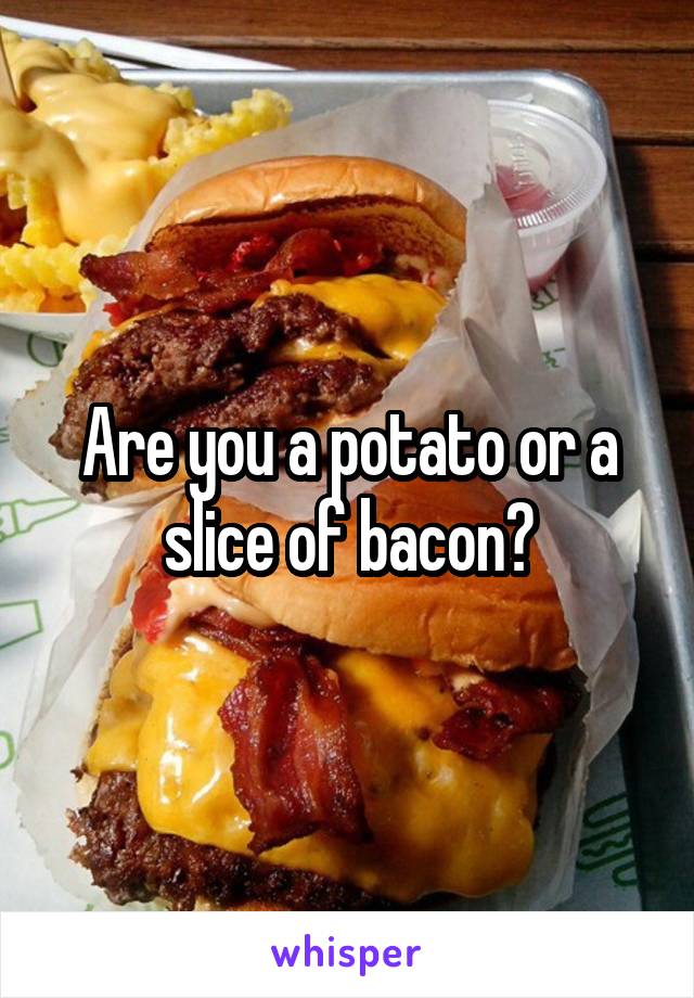 Are you a potato or a slice of bacon?