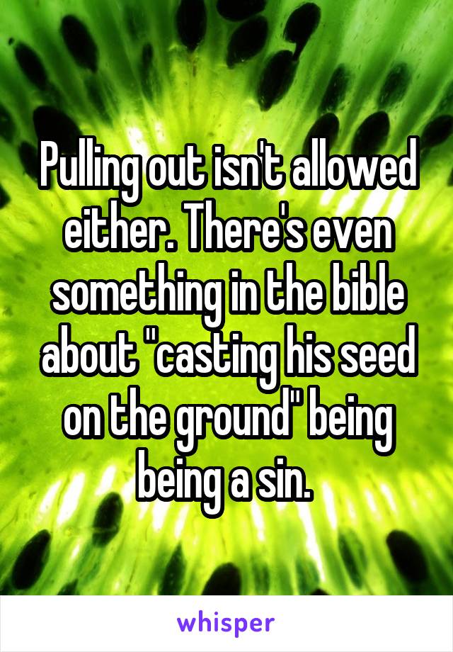 Pulling out isn't allowed either. There's even something in the bible about "casting his seed on the ground" being being a sin. 