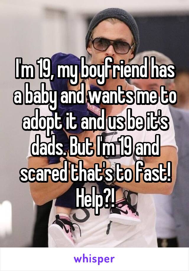I'm 19, my boyfriend has a baby and wants me to adopt it and us be it's dads. But I'm 19 and scared that's to fast! Help?!
