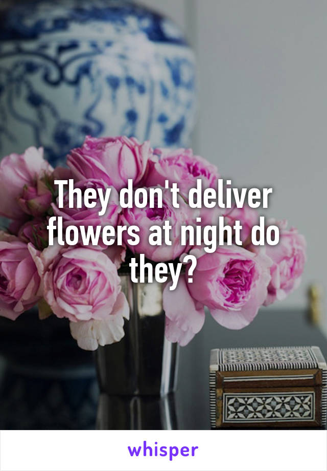 They don't deliver flowers at night do they?