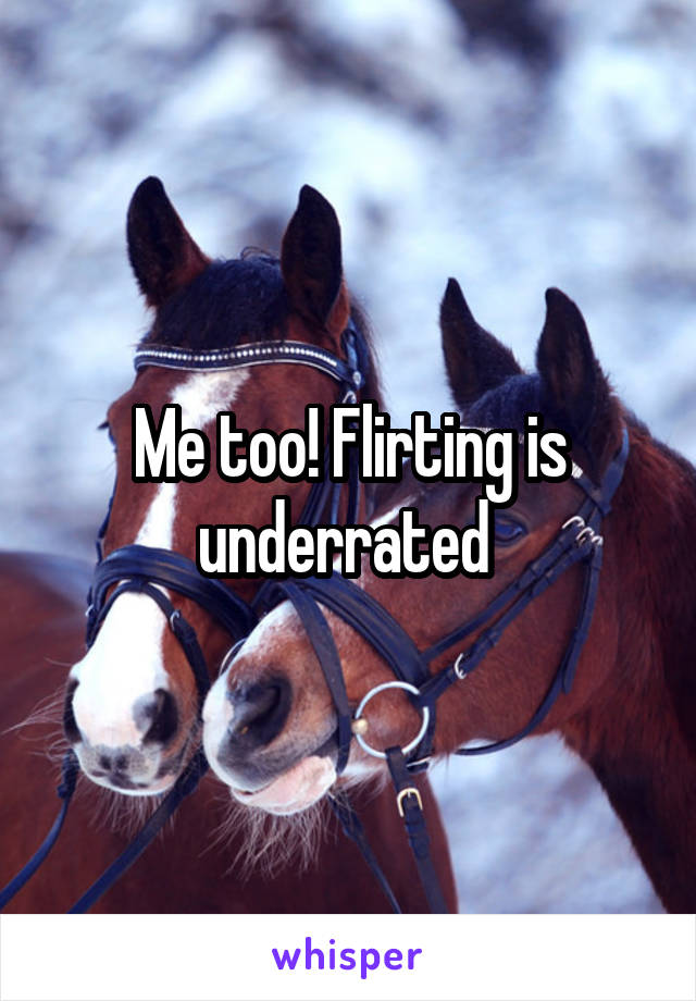 Me too! Flirting is underrated 