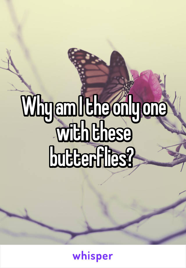 Why am I the only one with these butterflies? 