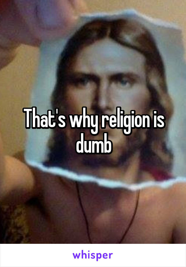 That's why religion is dumb