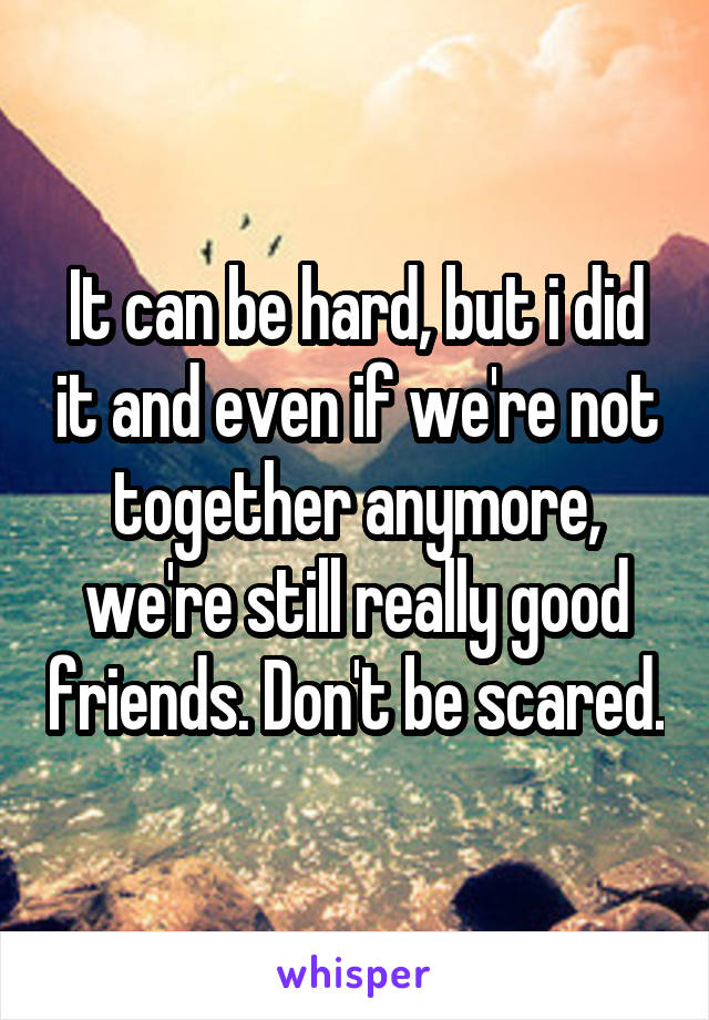 It can be hard, but i did it and even if we're not together anymore, we're still really good friends. Don't be scared.