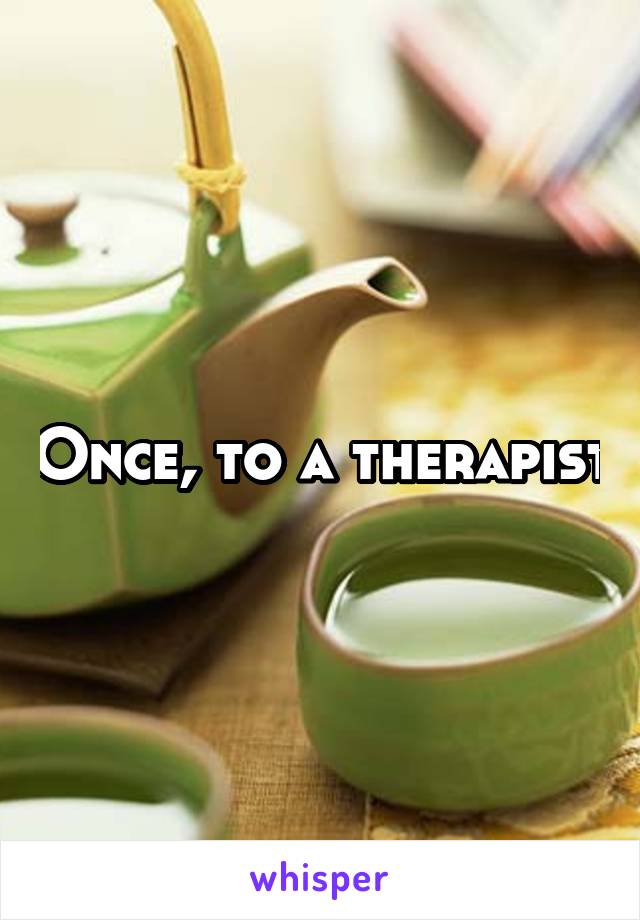 Once, to a therapist
