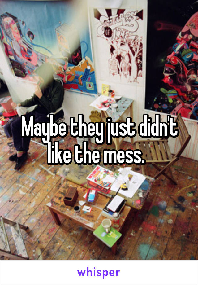 Maybe they just didn't like the mess.  