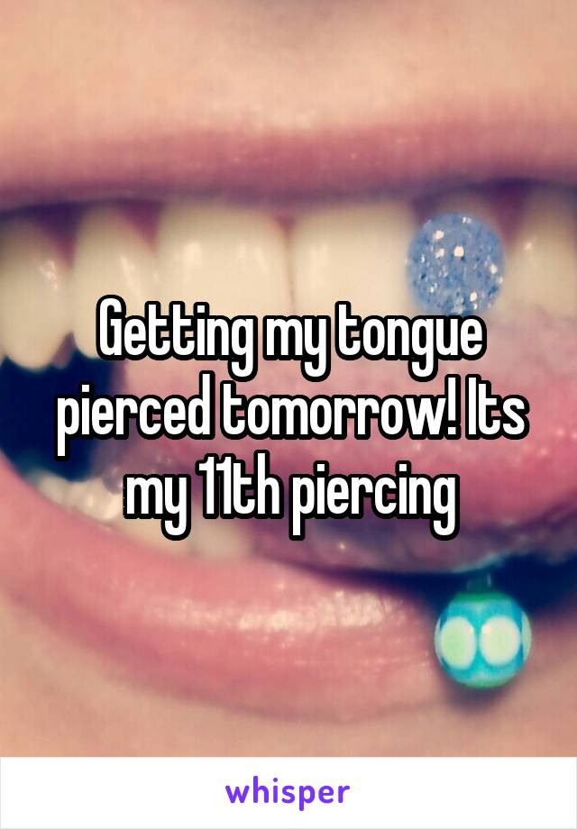 Getting my tongue pierced tomorrow! Its my 11th piercing