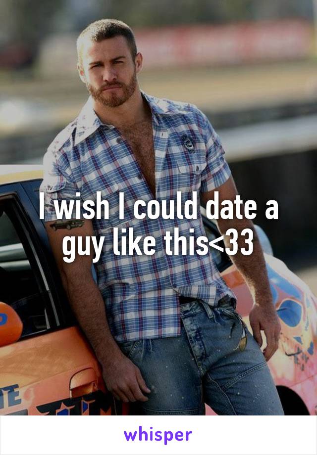 I wish I could date a guy like this<33